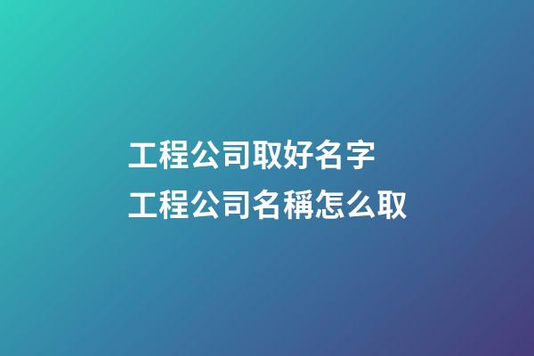 工程公司取好名字 工程公司名稱怎么取-第1張-公司起名-玄機(jī)派